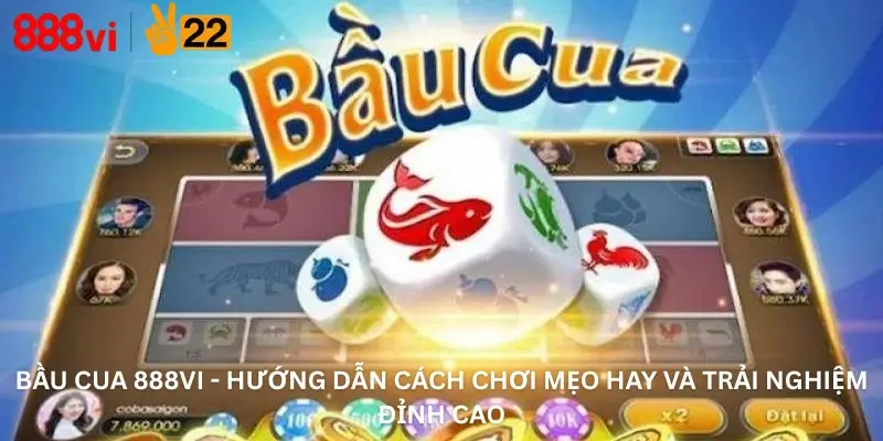 Bầu Cua 888Vi - Hướng Dẫn Cách Chơi Mẹo Hay Và Trải Nghiệm Đỉnh Cao