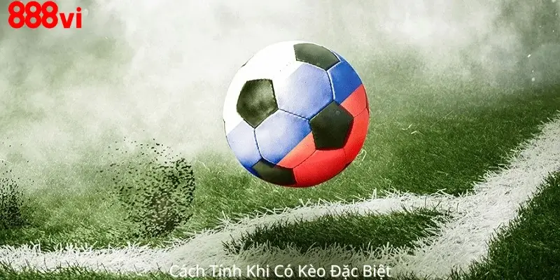Cách Tính Khi Có Kèo Đặc Biệt