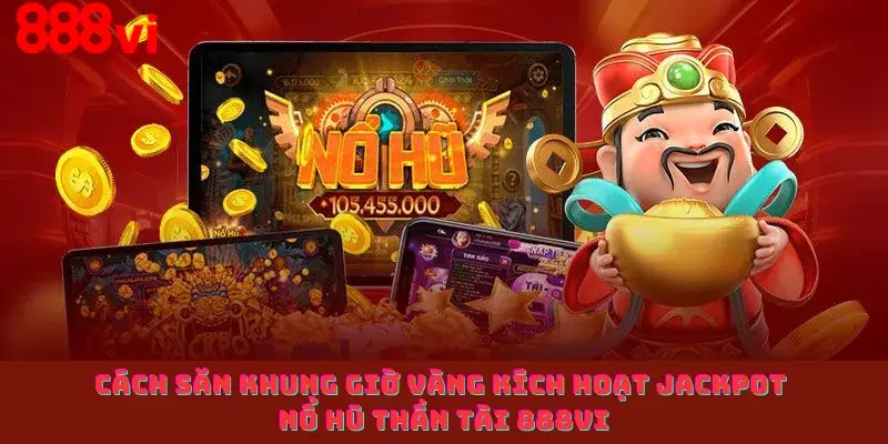 Cách săn khung giờ vàng kích hoạt Jackpot Nổ Hũ Thần Tài 888vi