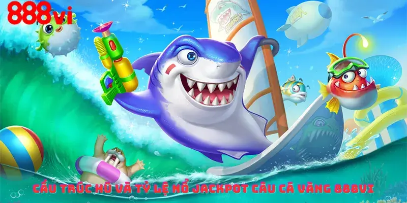 Cấu trúc Hũ và Tỷ lệ nổ Jackpot câu cá vàng 888vi